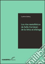 Los ríos metafísicos de Julio CortázarDe la lírica al diálogo. E-book. Formato EPUB ebook