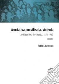 Asociativa, movilizada, violenta - Tomo ILa vida pública en Córdoba, 1850-1930. E-book. Formato EPUB ebook
