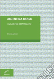 Argentina - BrasilUna amistad desarrollista. E-book. Formato EPUB ebook di Daniel Amicci