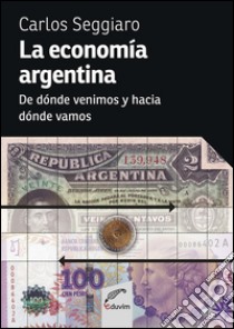 La economía argentinaDe dónde venimos y hacia dónde vamos. E-book. Formato EPUB ebook di Carlos Alberto Seggiaro