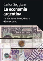 La economía argentinaDe dónde venimos y hacia dónde vamos. E-book. Formato EPUB