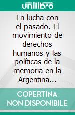 En lucha con el pasado. El movimiento de derechos humanos y las políticas de la memoria en la Argentina post-dictatorial (1983-2006). E-book. Formato EPUB