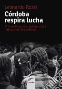 Córdoba respira luchaEl modelo agrario: de las resistencias a nuevos mundos posibles. E-book. Formato EPUB ebook di Leonardo Rossi