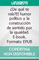 ¿De qué te reís?El humor político y la construcción de sentido por la igualdad. E-book. Formato EPUB ebook di Maximiliano Delupi