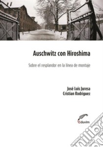 Auschwitz con HiroshimaSobre el resplandor en la línea de montaje. E-book. Formato EPUB ebook di Jose Luis Juresa