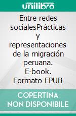 Entre redes socialesPrácticas y representaciones de la migración peruana. E-book. Formato EPUB ebook di Angélica Alvites Baiadera