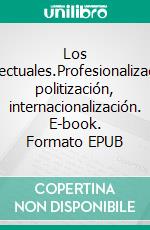 Los intelectuales.Profesionalización, politización, internacionalización. E-book. Formato EPUB ebook di Gisèle Sapiro