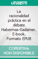 La racionalidad práctica en el debate Habermas-Gadamer. E-book. Formato EPUB ebook di Edgar Rufinetti