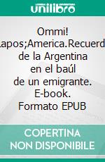 Ommi! L'America.Recuerdos de la Argentina en el baúl de un emigrante. E-book. Formato EPUB ebook di Vanni Blengino