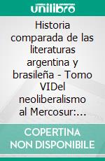 Historia comparada de las literaturas argentina y brasileña - Tomo VIDel neoliberalismo al Mercosur: crítica e industrias culturales (1970-2010). E-book. Formato EPUB