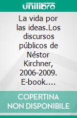 La vida por las ideas.Los discursos públicos de Néstor Kirchner, 2006-2009. E-book. Formato EPUB ebook di Mariano Dagatti