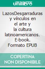 LazosDesgarraduras y vínculos en el arte y la cultura latinoamericanos. E-book. Formato EPUB ebook