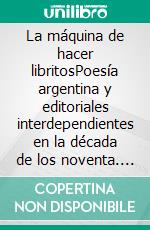 La máquina de hacer libritosPoesía argentina y editoriales interdependientes en la década de los noventa. E-book. Formato EPUB ebook di Matías Moscardi