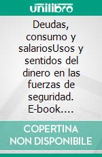 Deudas, consumo y salariosUsos y sentidos del dinero en las fuerzas de seguridad. E-book. Formato EPUB ebook