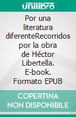 Por una literatura diferenteRecorridos por la obra de Héctor Libertella. E-book. Formato EPUB ebook