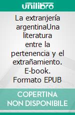 La extranjería argentinaUna literatura entre la pertenencia y el extrañamiento. E-book. Formato EPUB ebook