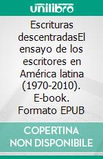 Escrituras descentradasEl ensayo de los escritores en América latina (1970-2010). E-book. Formato EPUB