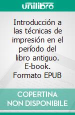 Introducción a las técnicas de impresión en el período del libro antiguo. E-book. Formato EPUB