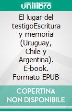 El lugar del testigoEscritura y memoria (Uruguay, Chile y Argentina). E-book. Formato EPUB ebook di Nora Strejilevich