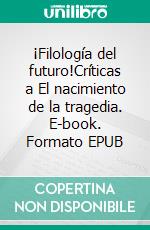 ¡Filología del futuro!Críticas a El nacimiento de la tragedia. E-book. Formato EPUB ebook