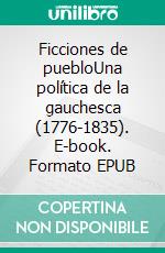 Ficciones de puebloUna política de la gauchesca (1776-1835). E-book. Formato EPUB ebook