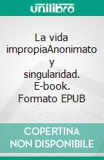 La vida impropiaAnonimato y singularidad. E-book. Formato EPUB ebook di Florencia Garramuño