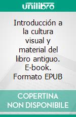 Introducción a la cultura visual y material del libro antiguo. E-book. Formato EPUB ebook di Marina Gravier Garone