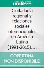 Ciudadanía regional y relaciones sociales internacionales en América Latina (1991-2015). E-book. Formato EPUB ebook