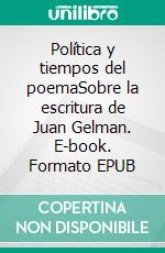 Política y tiempos del poemaSobre la escritura de Juan Gelman. E-book. Formato EPUB ebook