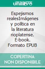 Espejismos realesImágenes y política en la literatura rioplatense. E-book. Formato EPUB ebook di Diego Alonso