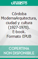 Córdoba ModernaArquitectura, ciudad y cultura (1927-1970). E-book. Formato EPUB ebook