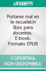 Portarse mal en la escuelaUn libro para docentes. E-book. Formato EPUB ebook
