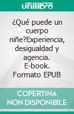 ¿Qué puede un cuerpo niñe?Experiencia, desigualdad y agencia. E-book. Formato EPUB ebook