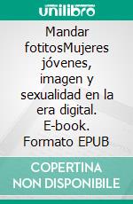 Mandar fotitosMujeres jóvenes, imagen y sexualidad en la era digital. E-book. Formato EPUB ebook