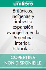 Británicos, indígenas y árabesLa expansión evangélica en la Argentina interior. E-book. Formato EPUB ebook