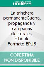 La trinchera permanenteGuerra, propaganda y campañas electorales. E-book. Formato EPUB ebook