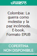 Colombia: La guerra como molestia y la paz incómoda. E-book. Formato EPUB ebook di Andrés Fernando Suárez