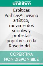 Estéticas PolíticasActivismo artístico, movimientos sociales y protestas populares en la Rosario del nuevo milenio. E-book. Formato EPUB ebook di Marilé De Filippo