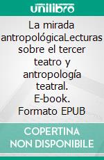 La mirada antropológicaLecturas sobre el tercer teatro y antropología teatral. E-book. Formato EPUB