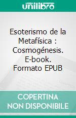 Esoterismo de la Metafísica : Cosmogénesis. E-book. Formato EPUB ebook