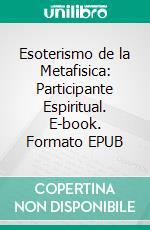 Esoterismo de la Metafisica: Participante Espiritual. E-book. Formato EPUB ebook