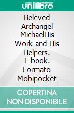 Beloved Archangel MichaelHis Work and His Helpers. E-book. Formato EPUB ebook