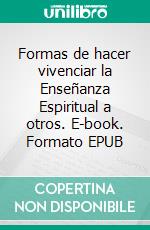 Formas de hacer vivenciar la Enseñanza Espiritual a otros. E-book. Formato EPUB ebook