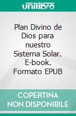 Plan Divino de Dios para nuestro Sistema Solar. E-book. Formato EPUB ebook