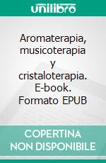 Aromaterapia, musicoterapia y cristaloterapia. E-book. Formato EPUB ebook