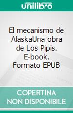 El mecanismo de AlaskaUna obra de Los Pipis. E-book. Formato EPUB ebook di Federico Lehmann