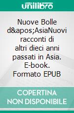 Nuove Bolle d&apos;AsiaNuovi racconti di altri dieci anni passati in Asia. E-book. Formato EPUB ebook