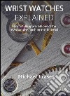 Wrist Watches ExplainedHow to fully appreciate one of the most complex machine ever invented. E-book. Formato EPUB ebook