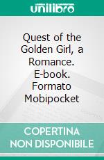 Quest of the Golden Girl, a Romance. E-book. Formato Mobipocket