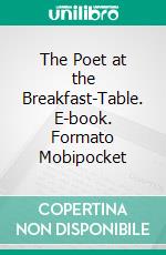 The Poet at the Breakfast-Table. E-book. Formato Mobipocket